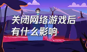 关闭网络游戏后有什么影响