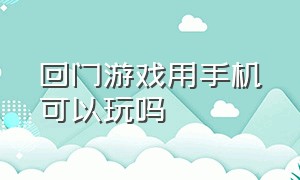 回门游戏用手机可以玩吗