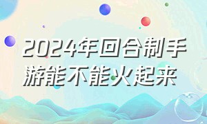 2024年回合制手游能不能火起来