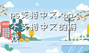ps支持中文xbox不支持中文的游戏
