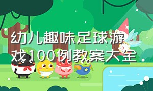 幼儿趣味足球游戏100例教案大全