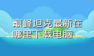 巅峰坦克最新在哪里下载电脑