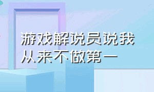 游戏解说员说我从来不做第一