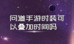 问道手游时装可以叠加时间吗