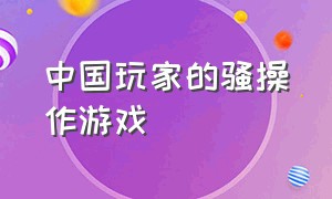 中国玩家的骚操作游戏