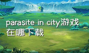 parasite in city游戏在哪下载