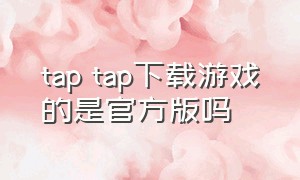 tap tap下载游戏的是官方版吗