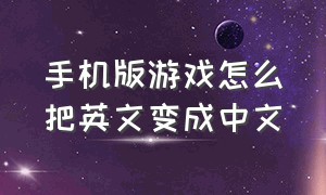 手机版游戏怎么把英文变成中文