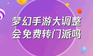 梦幻手游大调整会免费转门派吗