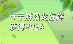 cf手游烈龙怎样获得2024