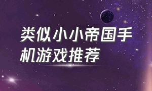 类似小小帝国手机游戏推荐