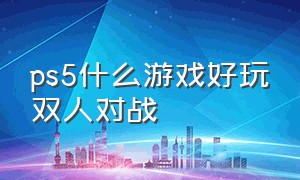 ps5什么游戏好玩双人对战