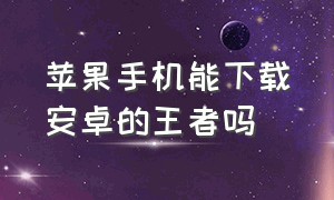 苹果手机能下载安卓的王者吗