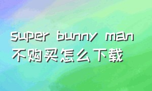 super bunny man不购买怎么下载