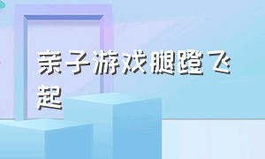 亲子游戏腿蹬飞起