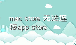 mac store 无法连接app store