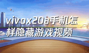 vivox20a手机怎样隐藏游戏视频