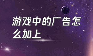 游戏中的广告怎么加上