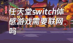 任天堂switch体感游戏需要联网吗