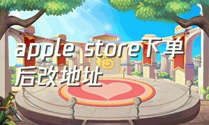 apple store下单后改地址