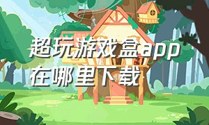 超玩游戏盒app在哪里下载