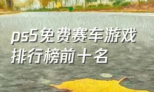 ps5免费赛车游戏排行榜前十名