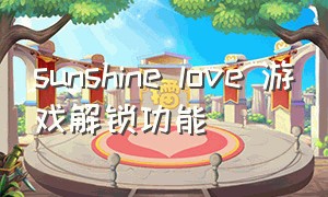 sunshine love 游戏解锁功能