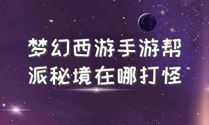 梦幻西游手游帮派秘境在哪打怪