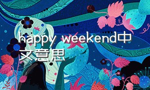 happy weekend中文意思