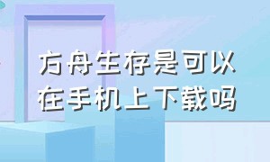 方舟生存是可以在手机上下载吗