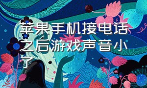 苹果手机接电话之后游戏声音小了