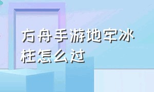 方舟手游地牢冰柱怎么过