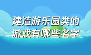 建造游乐园类的游戏有哪些名字