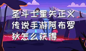 圣斗士星矢正义传说手游阿布罗狄怎么获得