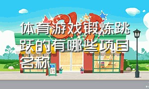 体育游戏锻炼跳跃的有哪些项目名称