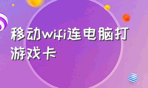 移动wifi连电脑打游戏卡