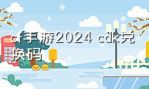 cf手游2024 cdk兑换码