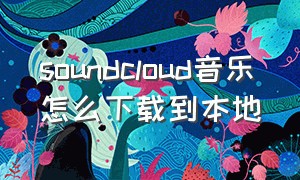 soundcloud音乐怎么下载到本地