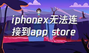 iphonex无法连接到app store