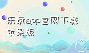 乐玩app官网下载苹果版