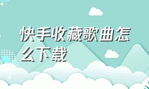 快手收藏歌曲怎么下载