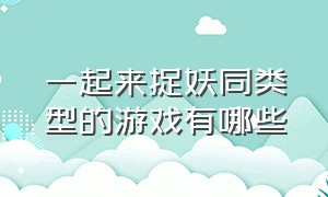 一起来捉妖同类型的游戏有哪些