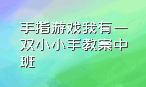 手指游戏我有一双小小手教案中班