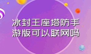 冰封王座塔防手游版可以联网吗