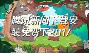 腾讯新闻下载安装免费下2017