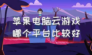 苹果电脑云游戏哪个平台比较好