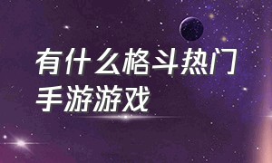 有什么格斗热门手游游戏