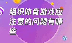 组织体育游戏应注意的问题有哪些