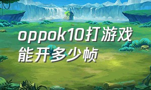 oppok10打游戏能开多少帧