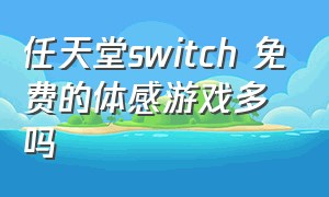 任天堂switch 免费的体感游戏多吗